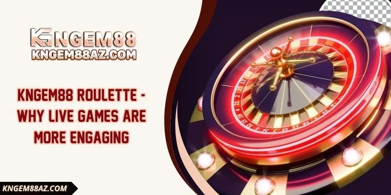 Kngem88 Roulette - Why Live Games Are More Engaging