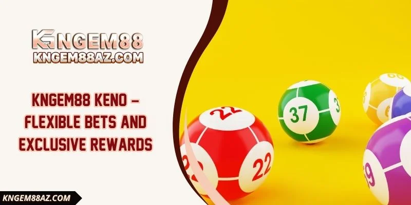 Kngem88 Keno – Flexible bets and exclusive rewards